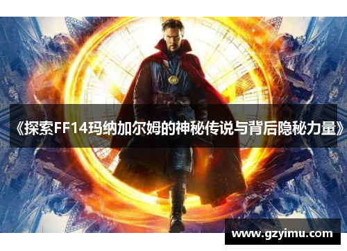 《探索FF14玛纳加尔姆的神秘传说与背后隐秘力量》